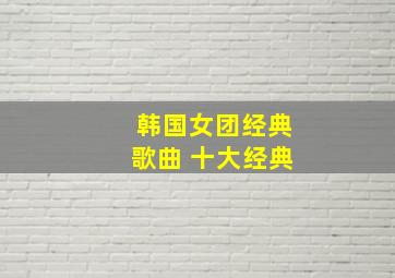 韩国女团经典歌曲 十大经典